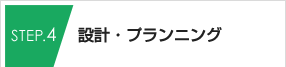 STEP.4 設計・プランニング