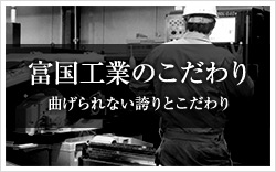 富国工業のこだわり 曲げられない誇りとこだわり