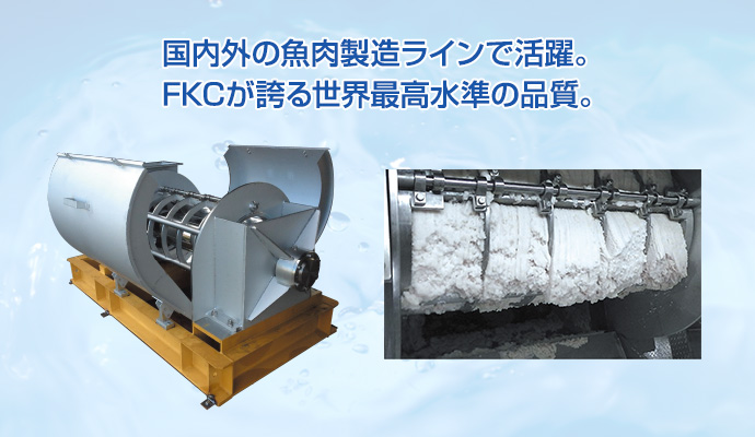 国内外の魚肉製造ラインで活躍。FKCが誇る世界最高水準の品質。